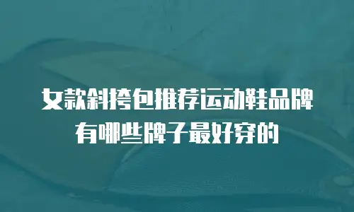 女款斜挎包推荐运动鞋品牌有哪些牌子最好穿的