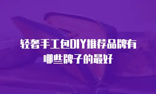 轻奢手工包DIY推荐品牌有哪些牌子的最好