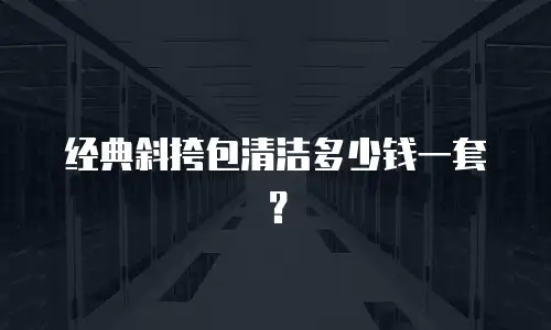 经典斜挎包清洁多少钱一套？
