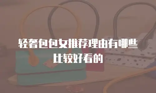 轻奢包包女推荐理由有哪些比较好看的