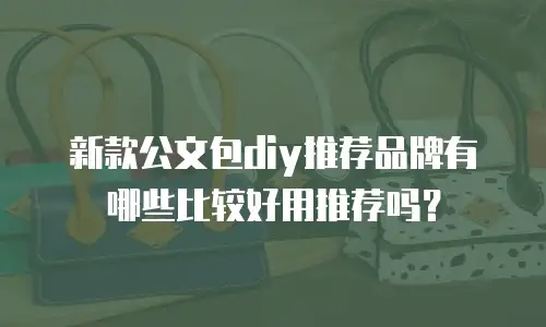 新款公文包diy推荐品牌有哪些比较好用推荐吗？