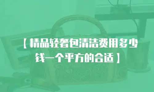 【精品轻奢包清洁费用多少钱一个平方的合适】