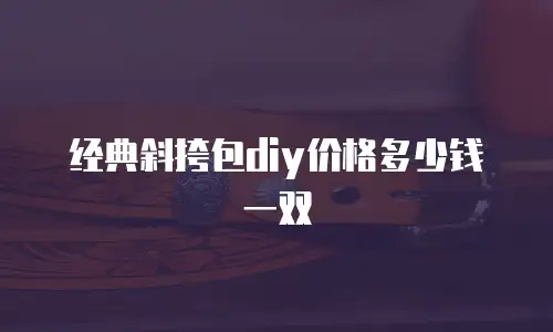经典斜挎包diy价格多少钱一双