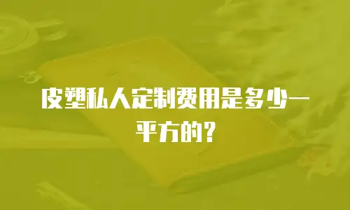 皮塑私人定制费用是多少一平方的？