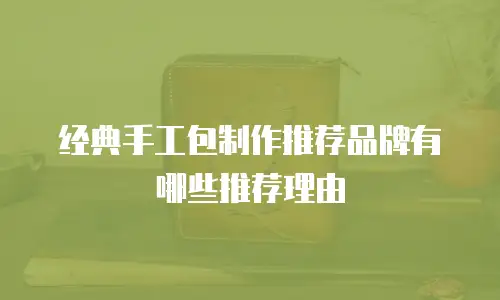 经典手工包制作推荐品牌有哪些推荐理由