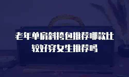 老年单肩斜挎包推荐哪款比较好穿女生推荐吗