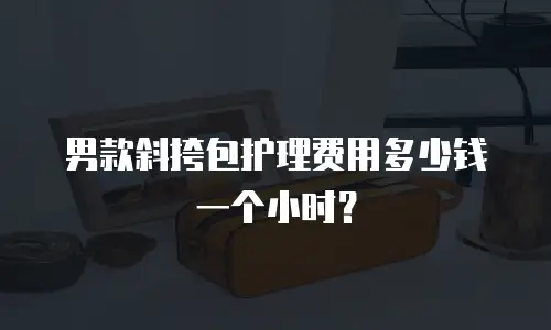 男款斜挎包护理费用多少钱一个小时？