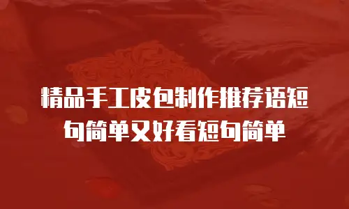 精品手工皮包制作推荐语短句简单又好看短句简单