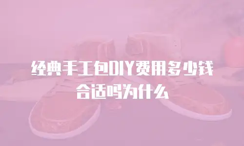 经典手工包DIY费用多少钱合适吗为什么