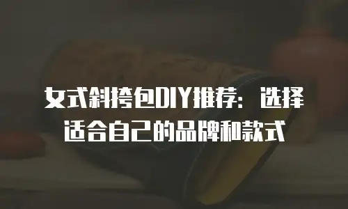 女式斜挎包DIY推荐：选择适合自己的品牌和款式