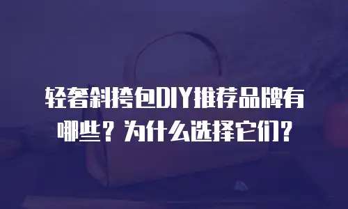 轻奢斜挎包DIY推荐品牌有哪些？为什么选择它们？