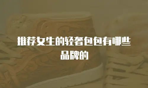 推荐女生的轻奢包包有哪些品牌的