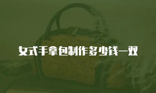 女式手拿包制作多少钱一双