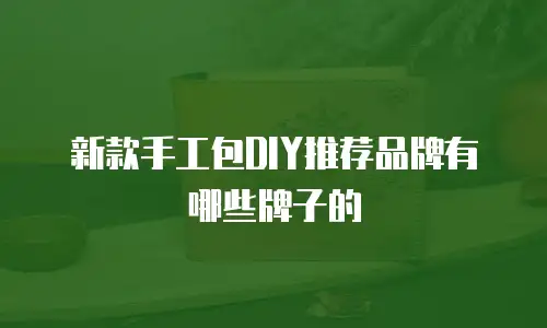 新款手工包DIY推荐品牌有哪些牌子的