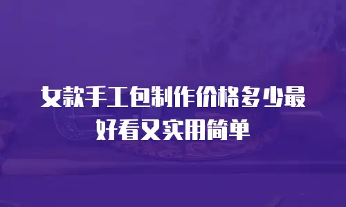女款手工包制作价格多少最好看又实用简单