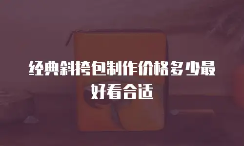 经典斜挎包制作价格多少最好看合适