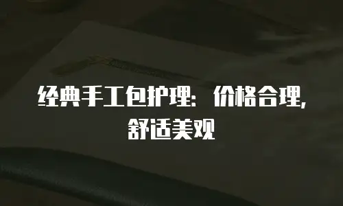经典手工包护理：价格合理，舒适美观