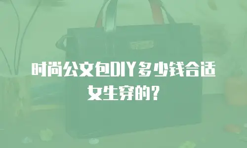 时尚公文包DIY多少钱合适女生穿的？