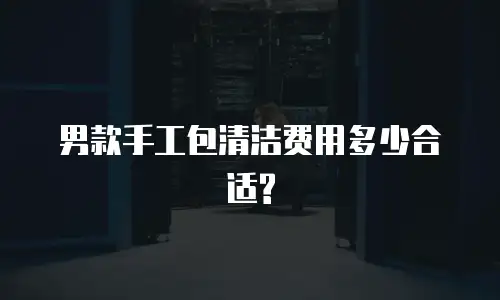  男款手工包清洁费用多少合适?