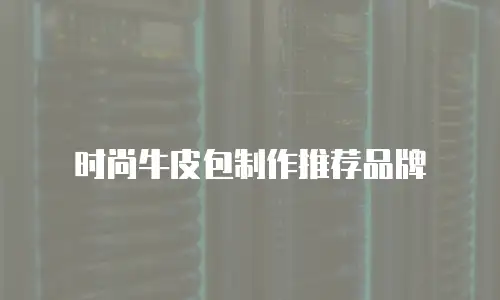 时尚牛皮包制作推荐品牌