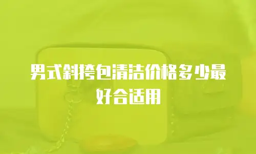 男式斜挎包清洁价格多少最好合适用