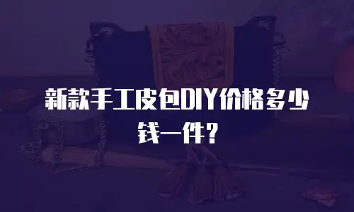 新款手工皮包DIY价格多少钱一件？