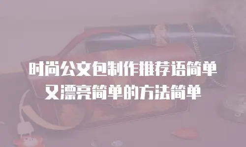 时尚公文包制作推荐语简单又漂亮简单的方法简单