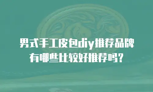 男式手工皮包diy推荐品牌有哪些比较好推荐吗？