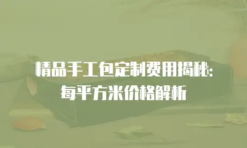 精品手工包定制费用揭秘：每平方米价格解析