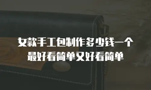 女款手工包制作多少钱一个最好看简单又好看简单