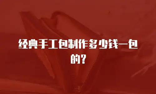 经典手工包制作多少钱一包的？