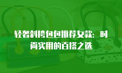 轻奢斜挎包包推荐女款：时尚实用的百搭之选
