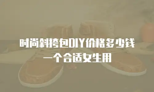 时尚斜挎包DIY价格多少钱一个合适女生用