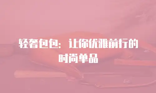 轻奢包包：让你优雅前行的时尚单品