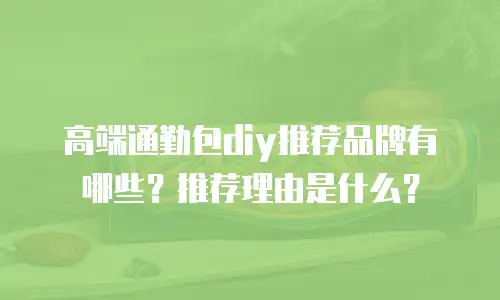 高端通勤包diy推荐品牌有哪些？推荐理由是什么？