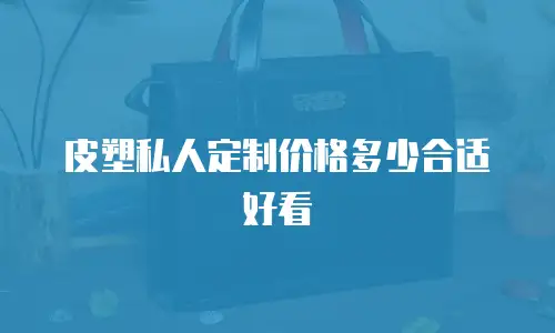皮塑私人定制价格多少合适好看