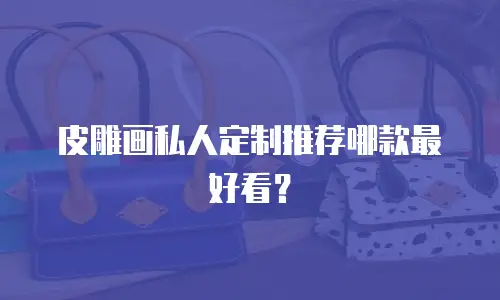 皮雕画私人定制推荐哪款最好看？