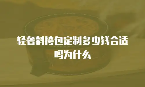 轻奢斜挎包定制多少钱合适吗为什么