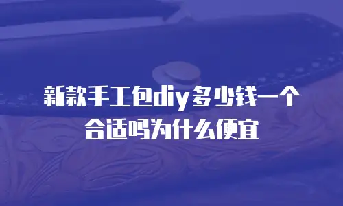 新款手工包diy多少钱一个合适吗为什么便宜