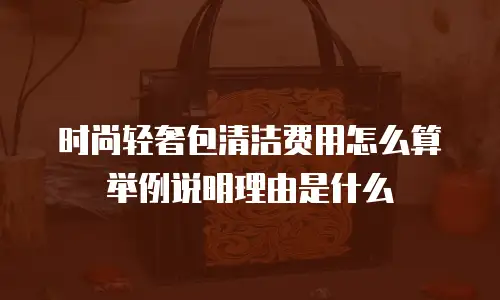 时尚轻奢包清洁费用怎么算举例说明理由是什么