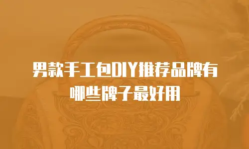 男款手工包DIY推荐品牌有哪些牌子最好用