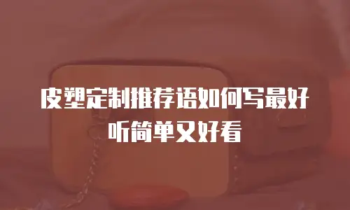皮塑定制推荐语如何写最好听简单又好看