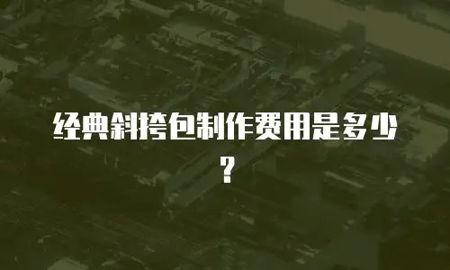经典斜挎包制作费用是多少？
