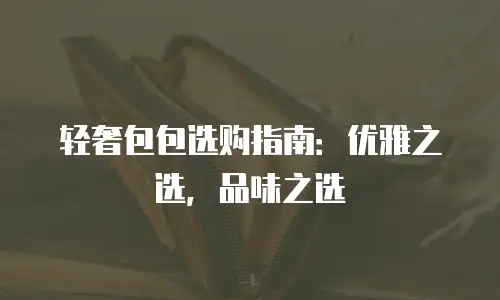 轻奢包包选购指南：优雅之选，品味之选
