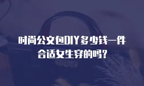 时尚公文包DIY多少钱一件合适女生穿的吗？