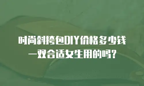 时尚斜挎包DIY价格多少钱一双合适女生用的吗？