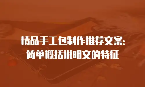 精品手工包制作推荐文案：简单概括说明文的特征