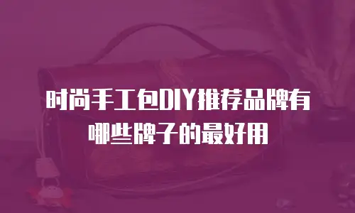 时尚手工包DIY推荐品牌有哪些牌子的最好用