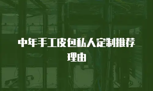 中年手工皮包私人定制推荐理由