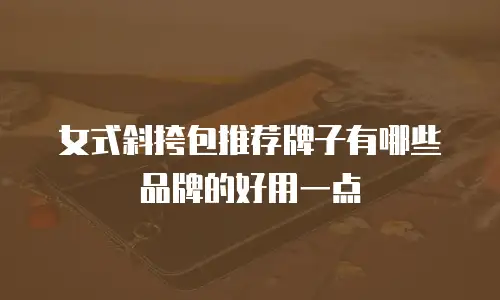 女式斜挎包推荐牌子有哪些品牌的好用一点